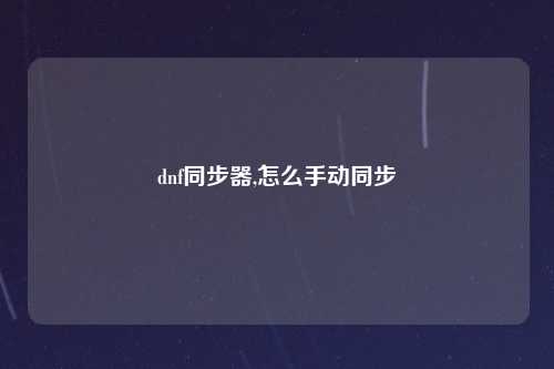 dnf同步器,怎么手动同步