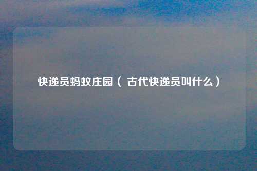 快递员蚂蚁庄园（ 古代快递员叫什么）
