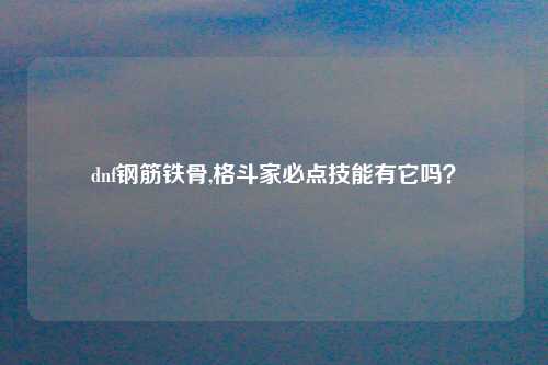 dnf钢筋铁骨,格斗家必点技能有它吗？