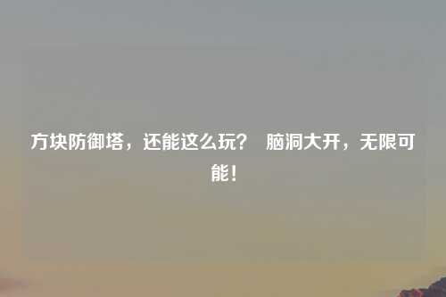 方块防御塔，还能这么玩？  脑洞大开，无限可能！