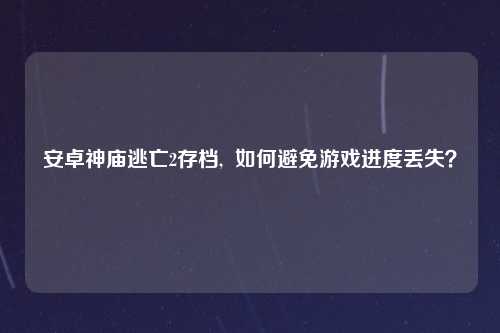 安卓神庙逃亡2存档,  如何避免游戏进度丢失？