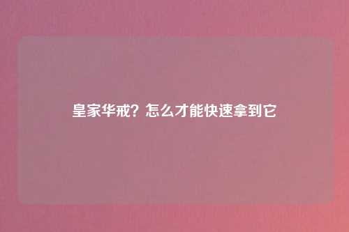 皇家华戒？怎么才能快速拿到它