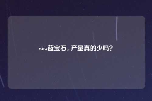 wow蓝宝石,. 产量真的少吗？