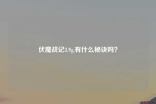 伏魔战记3.9g,有什么秘诀吗？