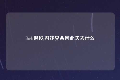 flash退役,游戏界会因此失去什么