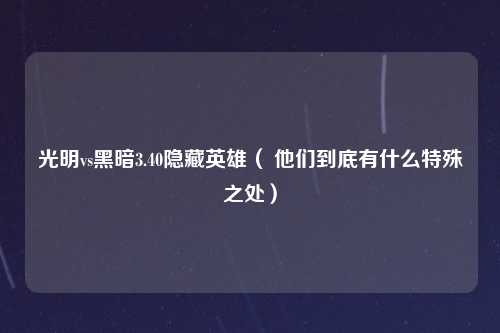 光明vs黑暗3.40隐藏英雄（ 他们到底有什么特殊之处）