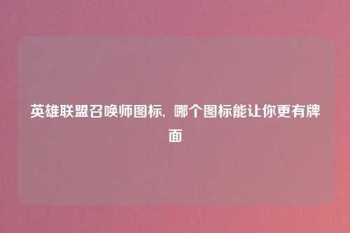 英雄联盟召唤师图标,  哪个图标能让你更有牌面