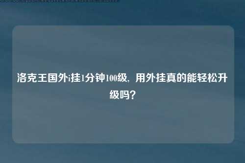 洛克王国外i挂1分钟100级,  用外挂真的能轻松升级吗？
