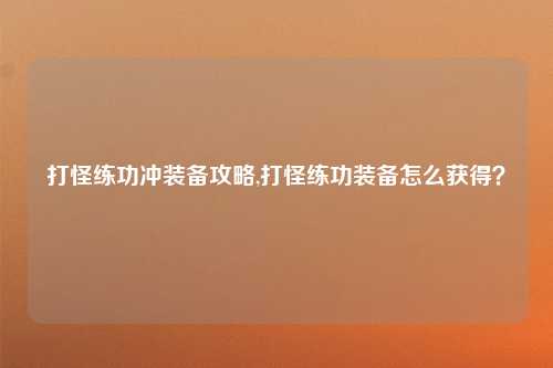 打怪练功冲装备攻略,打怪练功装备怎么获得？