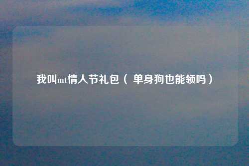 我叫mt情人节礼包（ 单身狗也能领吗）