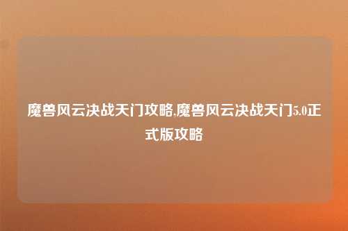 魔兽风云决战天门攻略,魔兽风云决战天门5.0正式版攻略