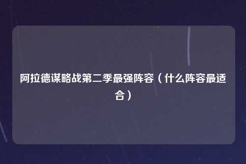 阿拉德谋略战第二季最强阵容（什么阵容最适合）