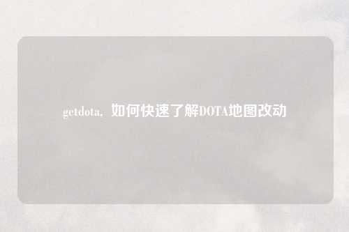 getdota,  如何快速了解DOTA地图改动