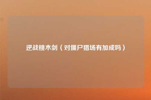 逆战桃木剑（对僵尸猎场有加成吗）