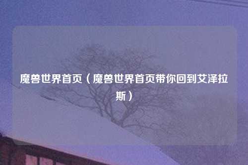 魔兽世界首页（魔兽世界首页带你回到艾泽拉斯）