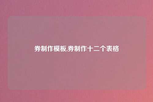 券制作模板,券制作十二个表格