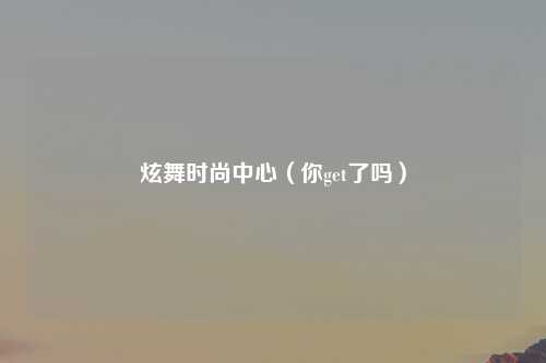 炫舞时尚中心（你get了吗）