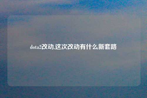 dota2改动,这次改动有什么新套路