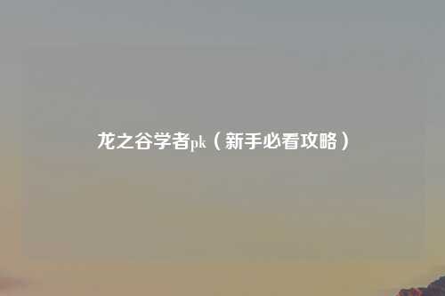 龙之谷学者pk（新手必看攻略）