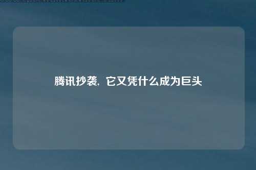 腾讯抄袭,  它又凭什么成为巨头
