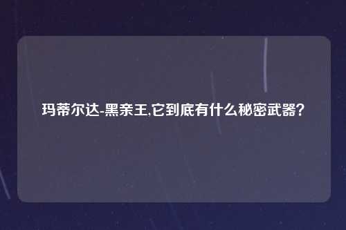 玛蒂尔达-黑亲王,它到底有什么秘密武器？