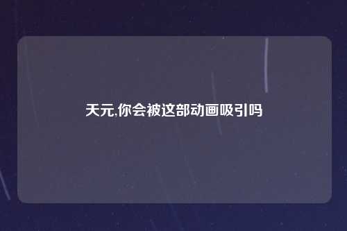 天元,你会被这部动画吸引吗
