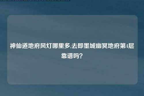 神仙道地府风灯哪里多,去即墨城幽冥地府第4层靠谱吗？