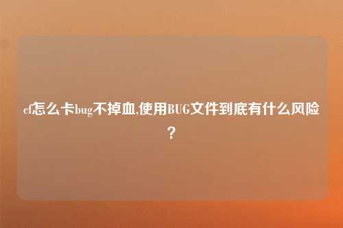 cf怎么卡bug不掉血,使用BUG文件到底有什么风险？