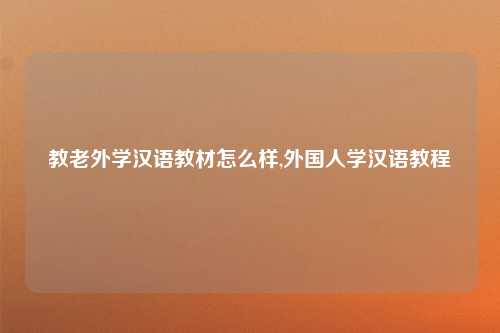 教老外学汉语教材怎么样,外国人学汉语教程
