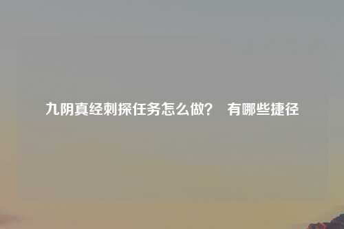 九阴真经刺探任务怎么做？  有哪些捷径