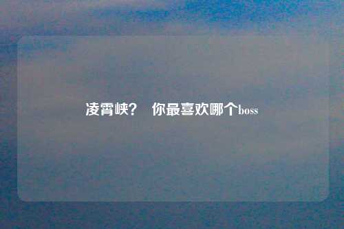 凌霄峡？  你最喜欢哪个boss