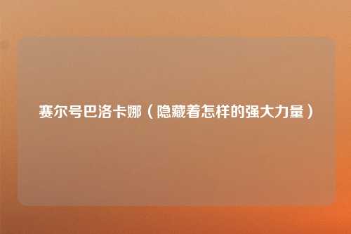 赛尔号巴洛卡娜（隐藏着怎样的强大力量）