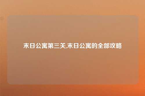 末日公寓第三关,末日公寓的全部攻略