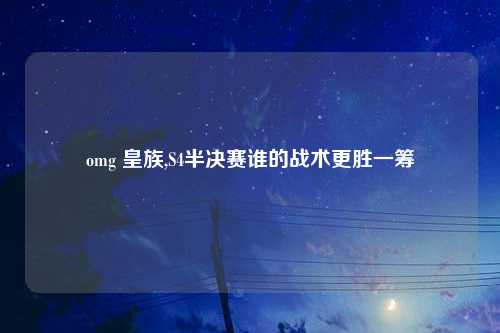 omg 皇族,S4半决赛谁的战术更胜一筹