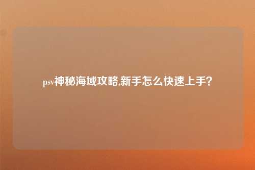 psv神秘海域攻略,新手怎么快速上手？