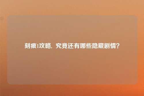 刻痕1攻略,  究竟还有哪些隐藏剧情？
