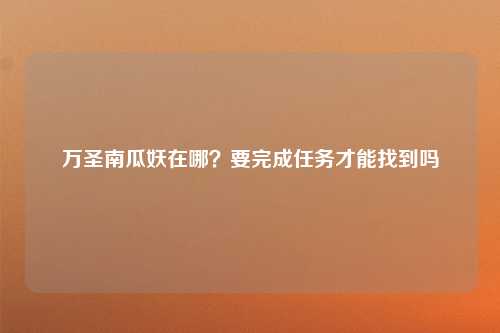 万圣南瓜妖在哪？要完成任务才能找到吗
