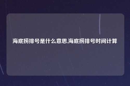 海底捞排号是什么意思,海底捞排号时间计算