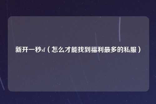 新开一秒sf（怎么才能找到福利最多的私服）