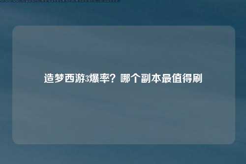 造梦西游3爆率？哪个副本最值得刷