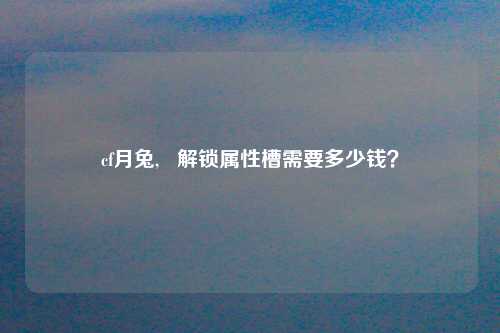 cf月兔,   解锁属性槽需要多少钱？
