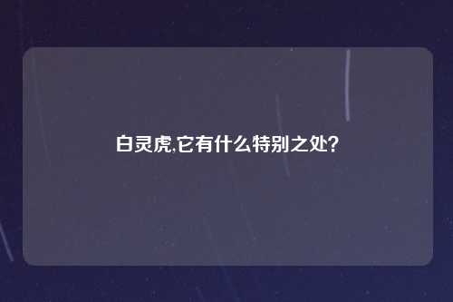 白灵虎,它有什么特别之处？