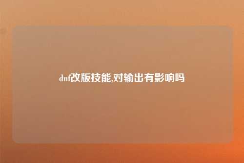 dnf改版技能,对输出有影响吗