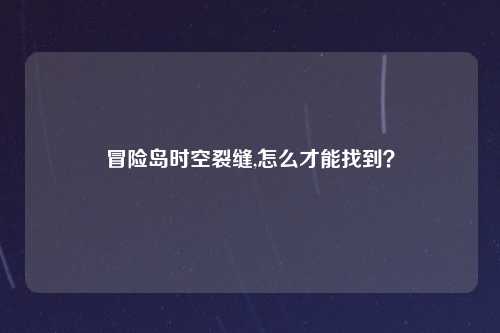 冒险岛时空裂缝,怎么才能找到？