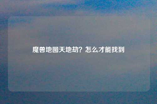 魔兽地图天地劫？怎么才能找到