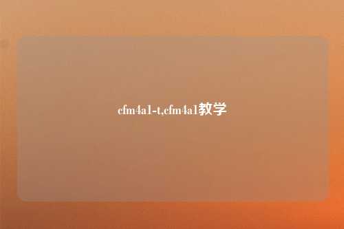 cfm4a1-t,cfm4a1教学