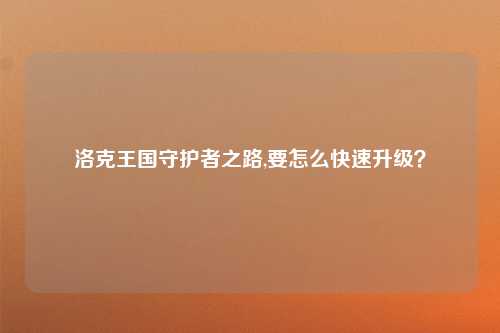 洛克王国守护者之路,要怎么快速升级？