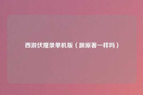 西游伏魔录单机版（跟原著一样吗）