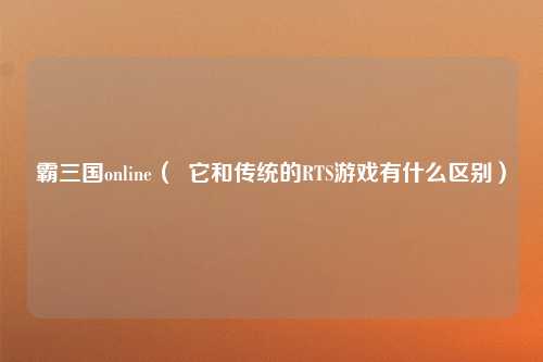 霸三国online（  它和传统的RTS游戏有什么区别）