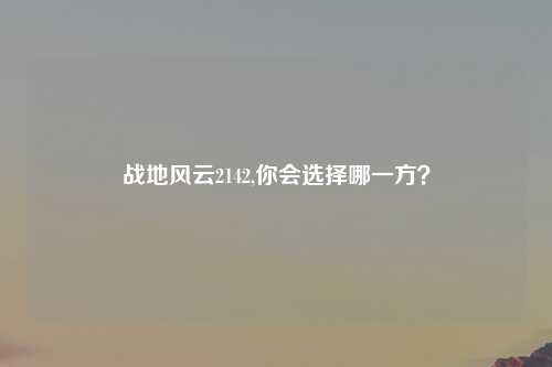 战地风云2142,你会选择哪一方？